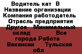 Водитель кат."ВCE › Название организации ­ Компания-работодатель › Отрасль предприятия ­ Другое › Минимальный оклад ­ 20 000 - Все города Работа » Вакансии   . Тульская обл.